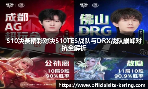 S10决赛精彩对决S10TES战队与DRX战队巅峰对抗全解析