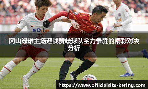冈山绿雉主场迎战赞歧球队全力争胜的精彩对决分析