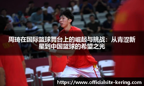 周琦在国际篮球舞台上的崛起与挑战：从青涩新星到中国篮球的希望之光
