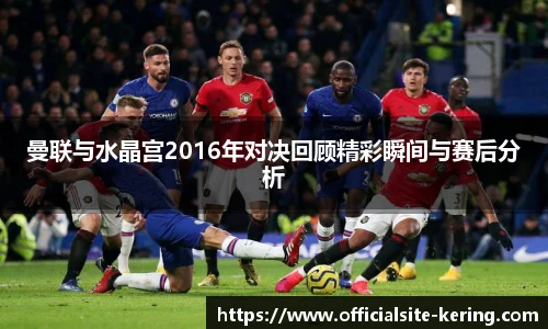 曼联与水晶宫2016年对决回顾精彩瞬间与赛后分析
