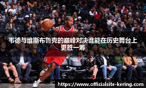 韦德与维斯布鲁克的巅峰对决谁能在历史舞台上更胜一筹