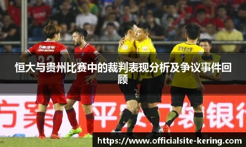 恒大与贵州比赛中的裁判表现分析及争议事件回顾