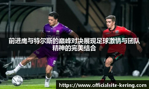前进鹰与特尔斯的巅峰对决展现足球激情与团队精神的完美结合
