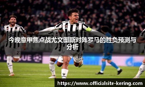 今晚意甲焦点战尤文图斯对阵罗马的胜负预测与分析