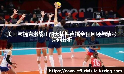 美国与捷克激战正酣无插件直播全程回顾与精彩瞬间分析