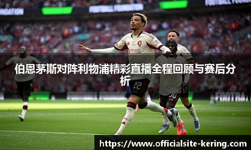 伯恩茅斯对阵利物浦精彩直播全程回顾与赛后分析