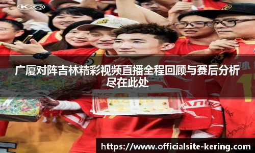 广厦对阵吉林精彩视频直播全程回顾与赛后分析尽在此处